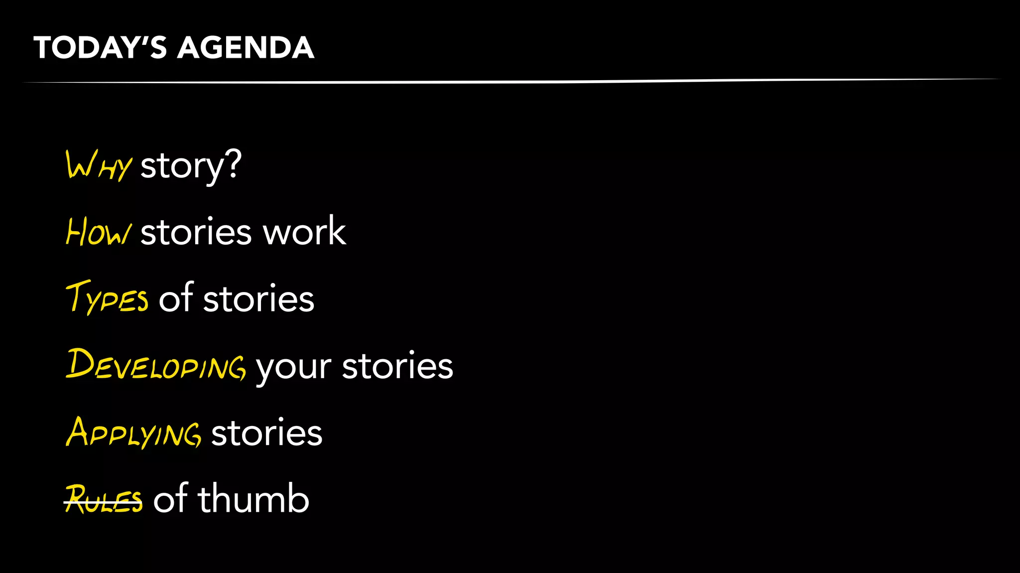 TODAY’S AGENDA
Why story?
How stories work
Developing your stories
Applying stories
Rules of thumb
 