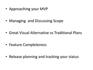•Approaching your MVP
•Managing and Discussing Scope
•Great Visual Alternative vsTraditional Plans
•Feature Completeness
•Release planning and tracking your status