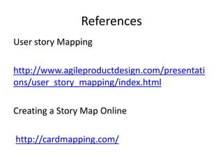 References
User story Mapping http://www.agileproductdesign.com/presentations/user_story_mapping/index.html
Creating a Story Map Online
http://cardmapping.com/