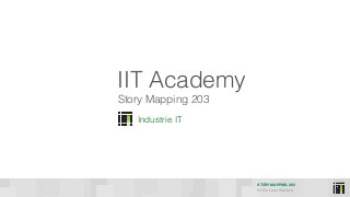 HI Per Lean Practice
STORY MAPPING 203
IIT Academy
Industrie IT
Story Mapping 203
 