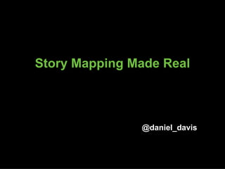Story Mapping Made Real
@daniel_davis
 