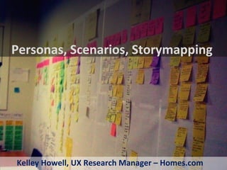 Personas, Scenarios, Storymapping
Kelley Howell, UX Research Manager – Homes.com
 