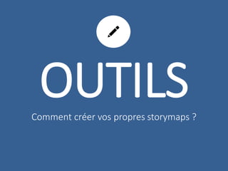 OUTILS 
Comment créer vos propres storymaps ? 
 