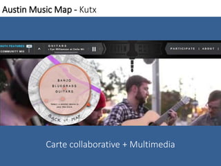 Austin Music Map - Kutx 
Carte collaborative + Multimedia 
 