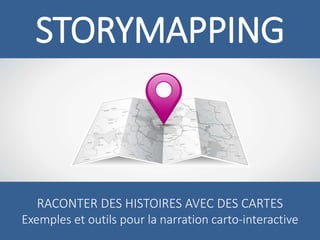 STORYMAPPING 
RACONTER DES HISTOIRES AVEC DES CARTES 
Exemples et outils pour la narration carto-interactive 
 