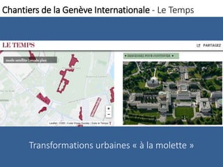 Chantiers de la Genève Internationale - Le Temps 
Transformations urbaines « à la molette » 
 