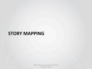 STORY	
  MAPPING	
  




             Nikita	
  Filippov	
  using	
  some	
  Jeﬀ's	
  Pa6on	
  
                             Content	
  ©	
  2010	
  
 