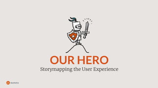 OUR HERO
Storymapping the User Experience
 