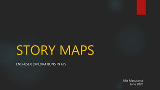 STORY MAPS
END-USER EXPLORATIONS IN GIS
Mia Massicotte
June 2020
 