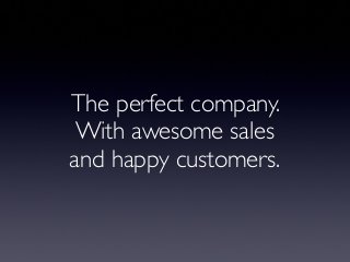 The perfect company.
With awesome sales
and happy customers.
 