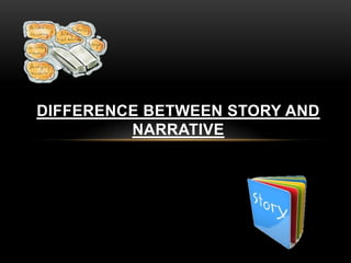 DIFFERENCE BETWEEN STORY AND
NARRATIVE

 