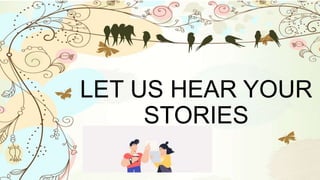 LET US HEAR YOUR
STORIES
 