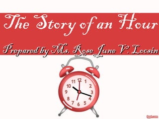 The Story of an Hour
Prepared by Ms. Rose June V. LocsinPrepared by Ms. Rose June V. Locsin
 