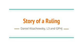 Story of a Ruling
Daniel Kitachewsky, L3 and GPHJ
 