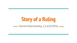 Story of a Ruling
Daniel Kitachewsky, L3 and GPHJ
 