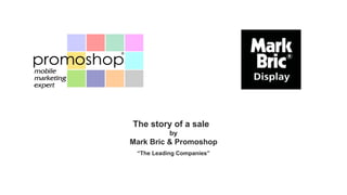 The story of a sale
           by
Mark Bric & Promoshop
 “The Leading Companies”
 