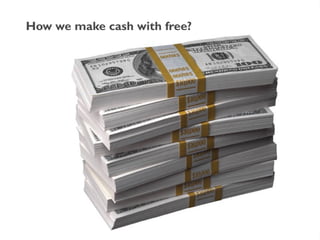 How we make cash with free? 