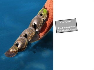 Our Goal: Find a new way For ModelDriven 