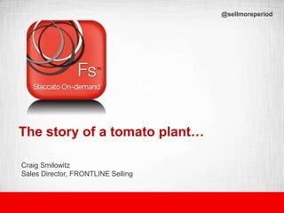 The story of a tomato plant…
Craig Smilowitz
Sales Director, FRONTLINE Selling
@sellmoreperiod
 