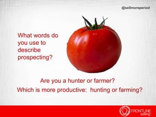What words do
you use to
describe
prospecting?
@sellmoreperiod
Are you a hunter or farmer?
Which is more productive: hunti...
