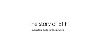 The story of BPF
A practical guide to land patches
 