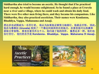 11
Siddhartha also tried to become an ascetic. He thought that if he practiced
hard enough, he would become enlightened. S...