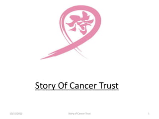 Story Of Cancer Trust

10/31/2012           Story of Cancer Trust   1
 