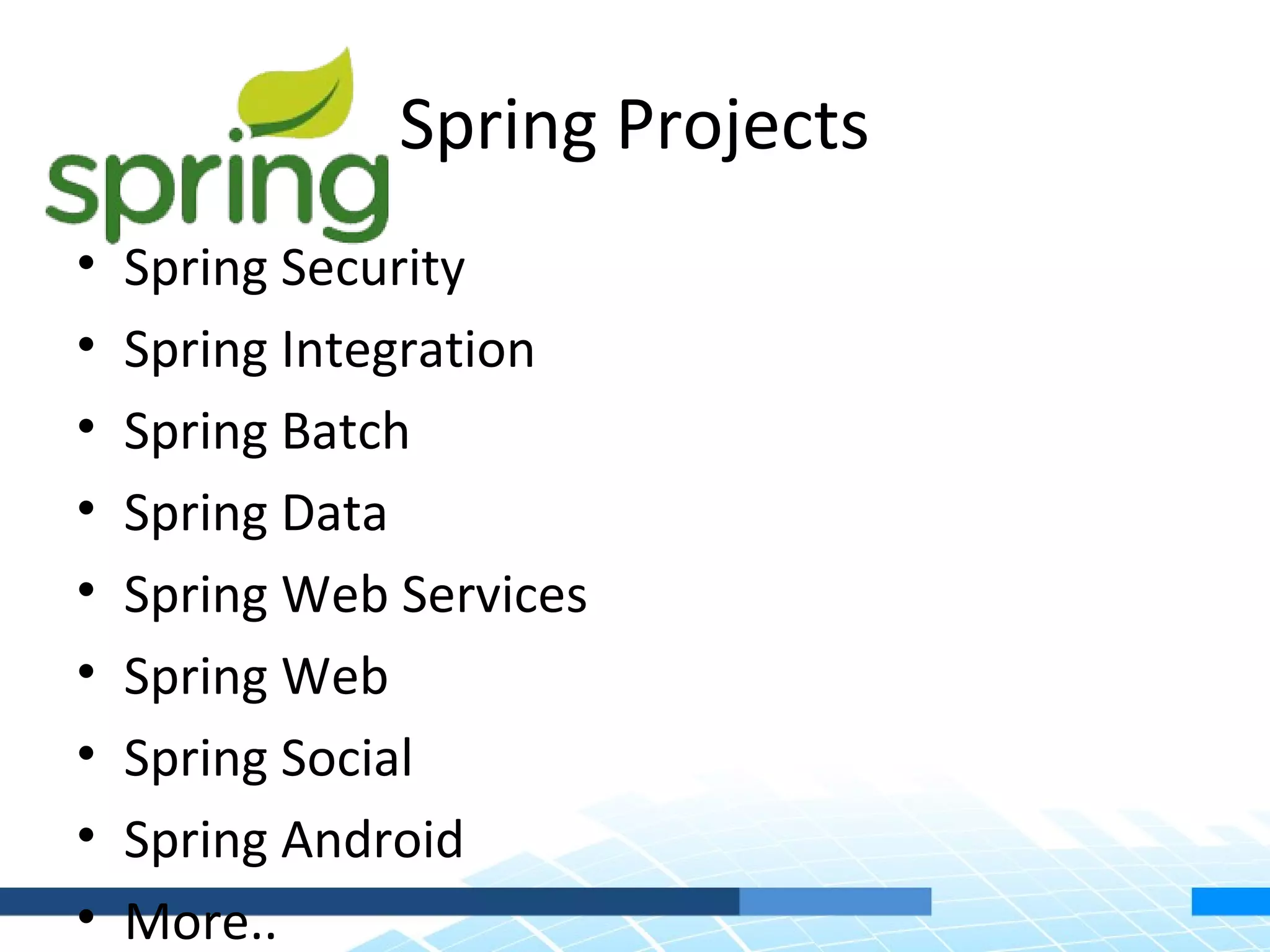 Spring Projects
•   Spring Security
•   Spring Integration
•   Spring Batch
•   Spring Data
•   Spring Web Services
•   Spring Web
•   Spring Social
•   Spring Android
•   More..
 