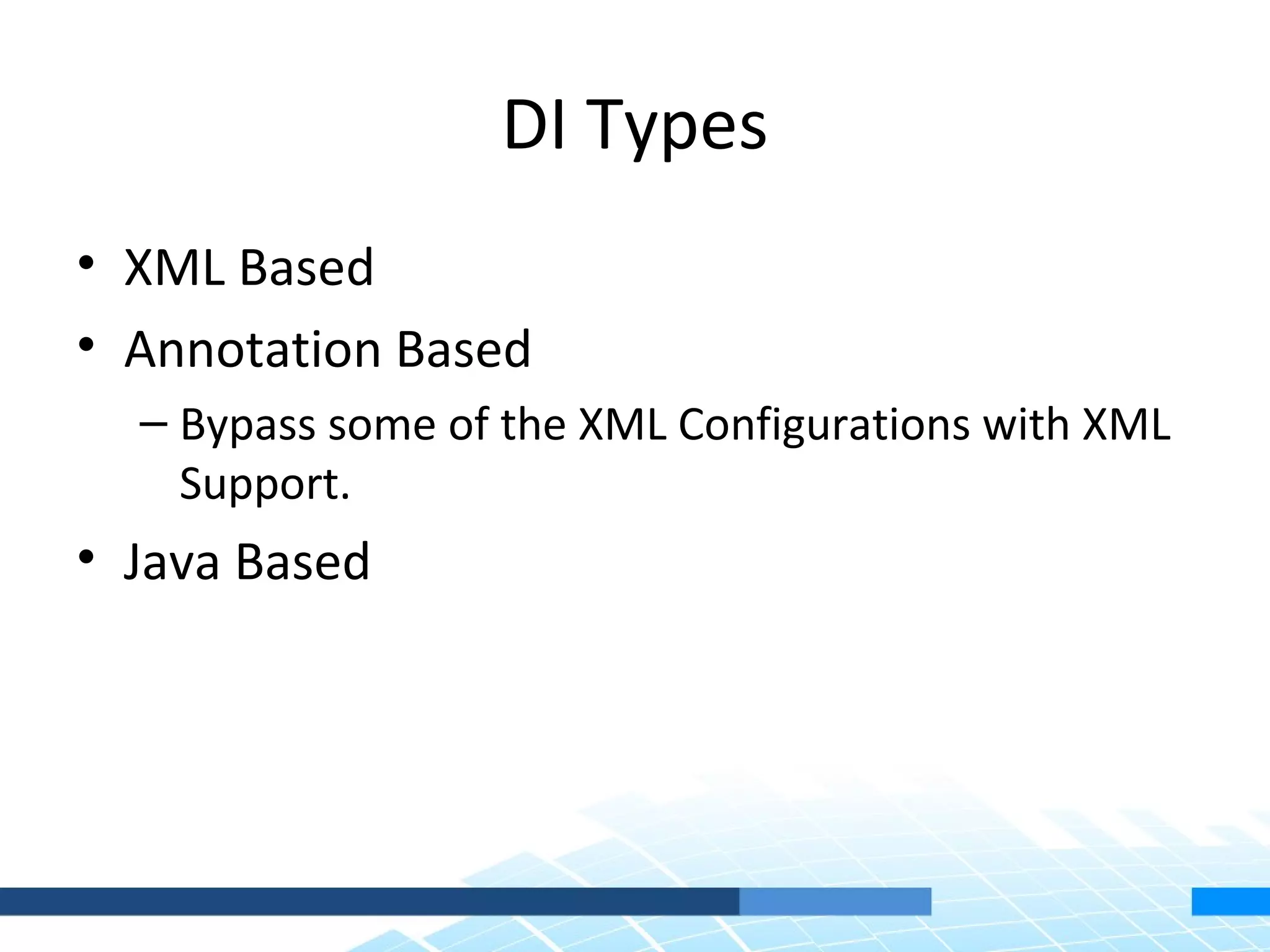 DI Types
• XML Based
• Annotation Based
  – Bypass some of the XML Configurations with XML
    Support.
• Java Based
 