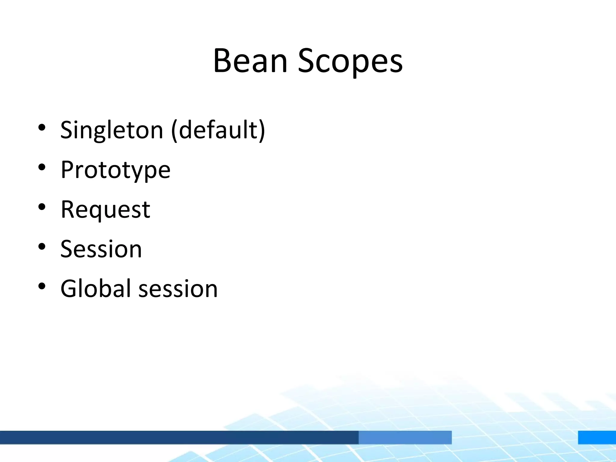 Bean Scopes
•   Singleton (default)
•   Prototype
•   Request
•   Session
•   Global session
 