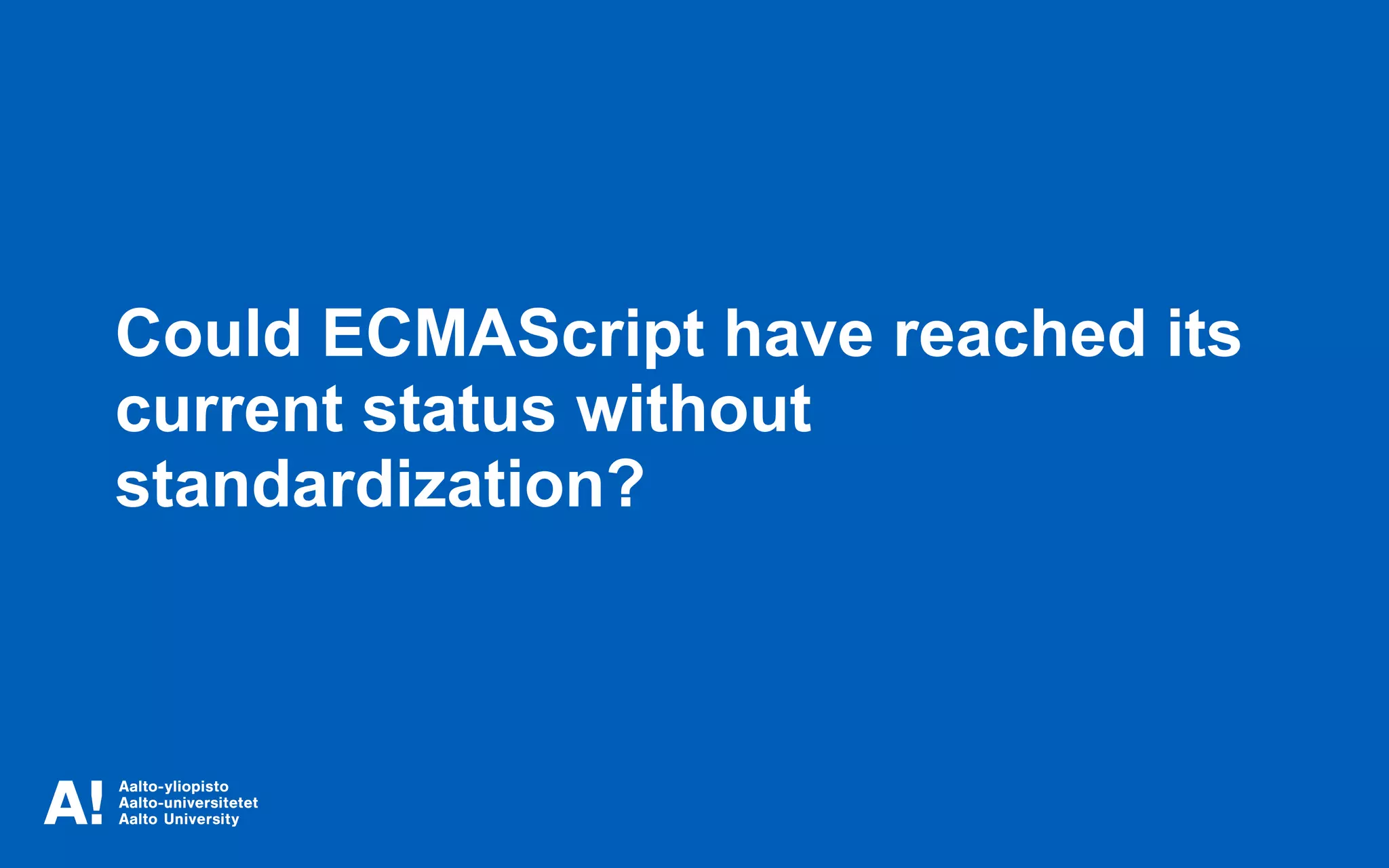 Could ECMAScript have reached its
current status without
standardization?
 