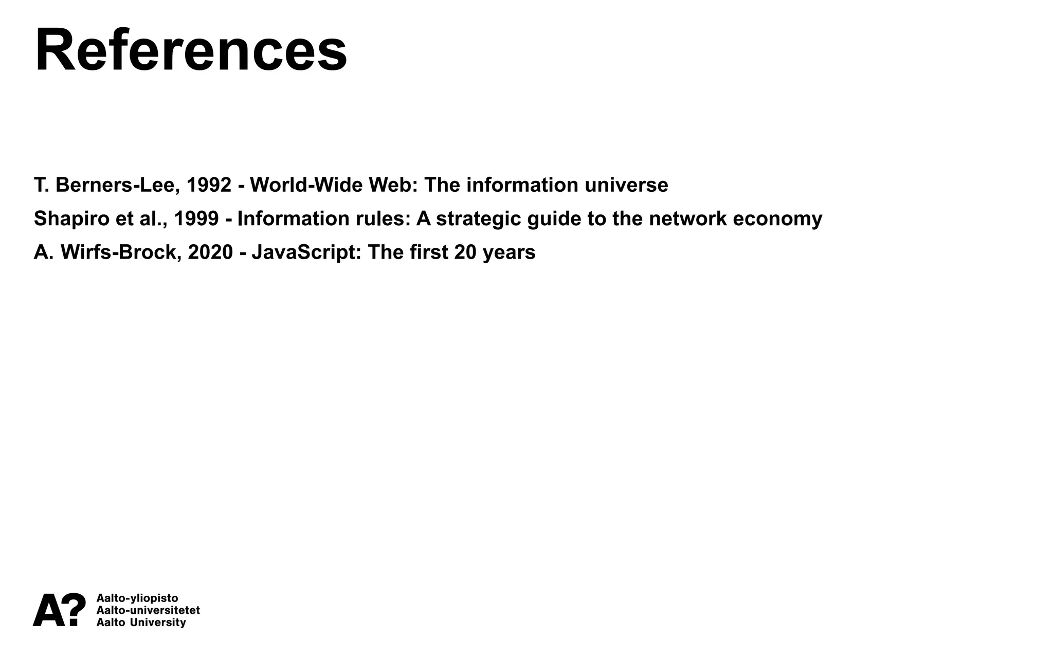 References
T. Berners-Lee, 1992 - World-Wide Web: The information universe
Shapiro et al., 1999 - Information rules: A strategic guide to the network economy
A. Wirfs-Brock, 2020 - JavaScript: The first 20 years
 