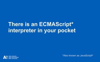 There is an ECMAScript*
interpreter in your pocket
*Also known as JavaScript®
 
