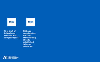 •First draft of
ECMAScript
standard was
completed (ES1)
•ES3 was
completed as
work on
standardizing
already
established
behavior
continued
1997 1999
 