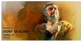 PRIMARY 2
STORY OF ELIJAH
1 KINGS : 17
13.09.20
 