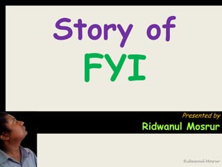 Story of
 FYI
            Presented by
     Ridwanul Mosrur


            Ridwanul Mosrur
 