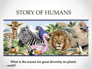STORY OF HUMANS
What is the reason for great diversity on planet
earth?
 