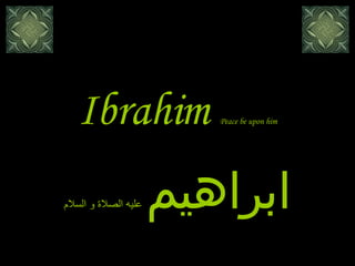 Ibrahim   Peace be upon him ابراهيم   عليه الصلاة و السلام 