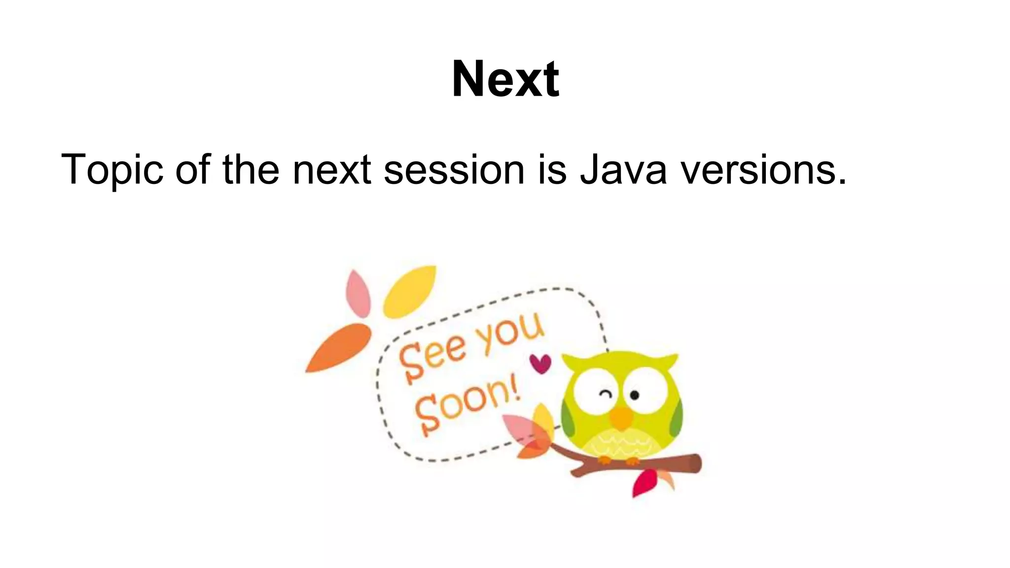 Next
Topic of the next session is Java versions.
 