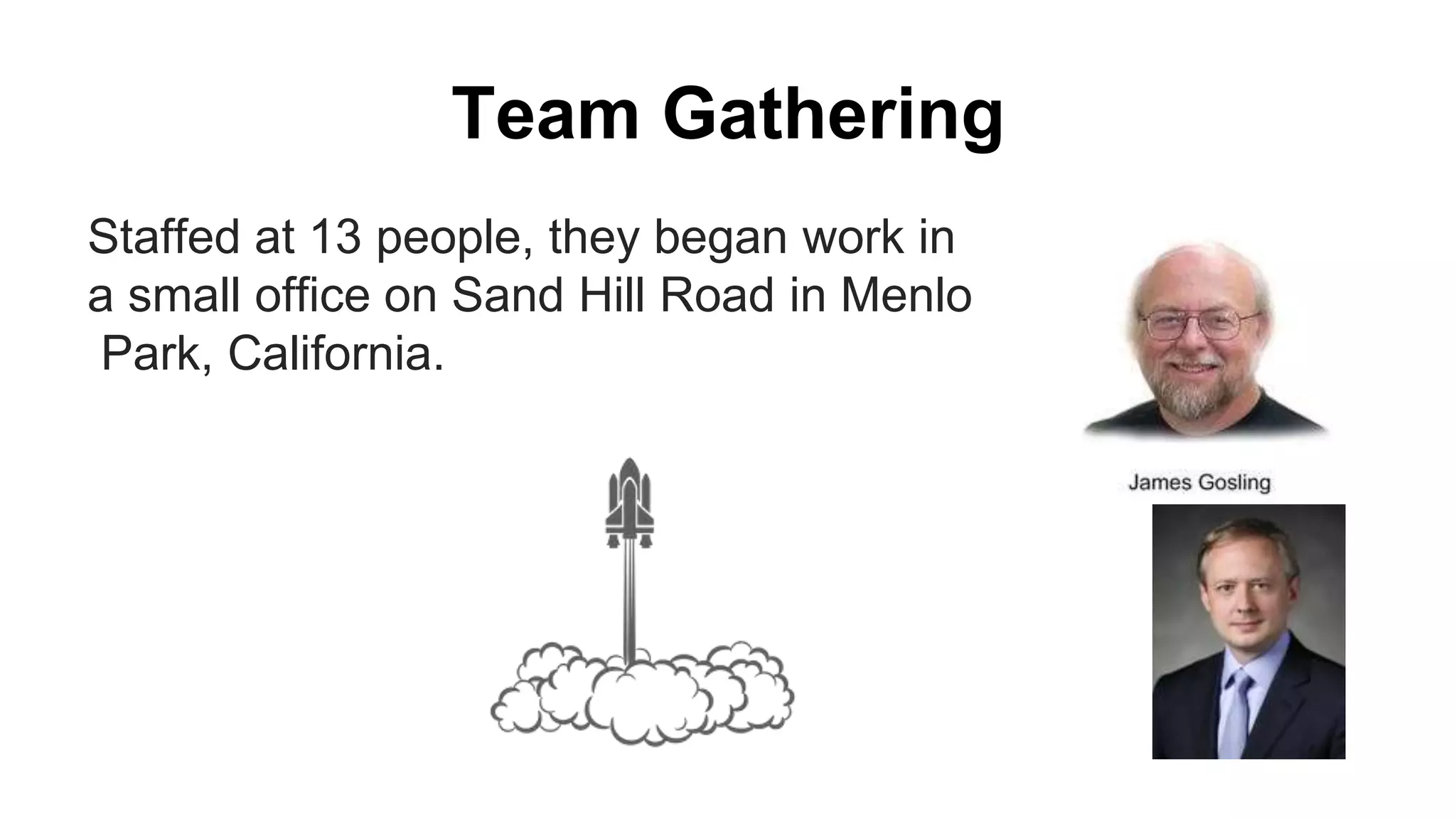 Team Gathering
Staffed at 13 people, they began work in
a small office on Sand Hill Road in Menlo
Park, California.
 