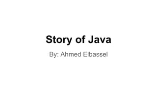 Story of Java
By: Ahmed Elbassel
 