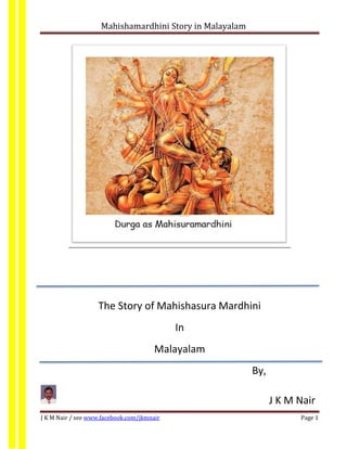 Mahishamardhini Story in Malayalam
J K M Nair / see www.facebook.com/jkmnair Page 1
The Story of Mahishasura Mardhini
In
Malayalam
By,
J K M Nair
 