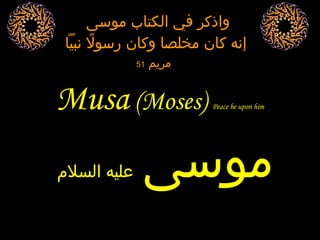 Musa  (Moses)  Peace be upon him موسى   عليه السلام واذكر في الكتاب موسى  إنه كان مخلصا وكان رسولاً نبياً مريم  51   