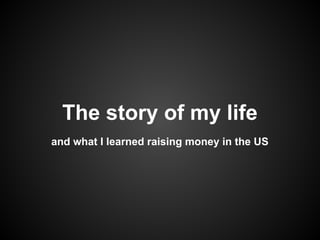 Story of my life and what I learnt raising money in the US.
