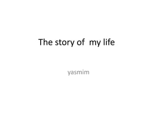 The story of my life
yasmim

 