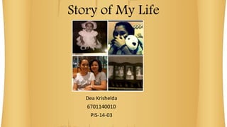 Story of My Life 
Dea Krishelda 
6701140010 
PIS-14-03 
 