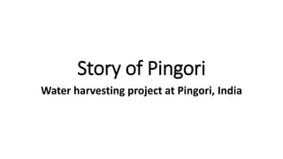 Story of Pingori
Water harvesting project at Pingori, India
 
