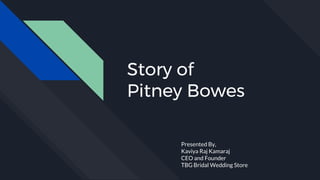 Story of
Pitney Bowes
Presented By,
Kaviya Raj Kamaraj
CEO and Founder
TBG Bridal Wedding Store
 