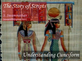 The Story of Scripts by S. Swaminathan (sswami99@gmail.com) Understanding Cuneiform 