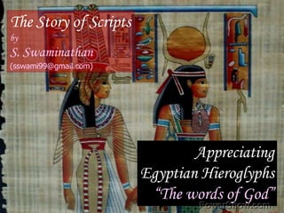 The Story of Scripts by S. Swaminathan (sswami99@gmail.com) Appreciating Egyptian Hieroglyphs “The words of God” 